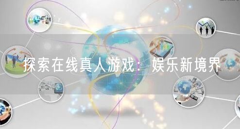 探索在线真人游戏：娱乐新境界