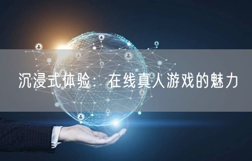 沉浸式体验：在线真人游戏的魅力