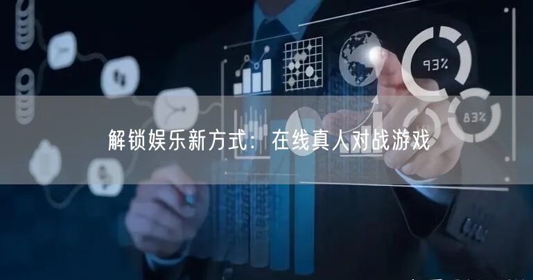 解锁娱乐新方式：在线真人对战游戏