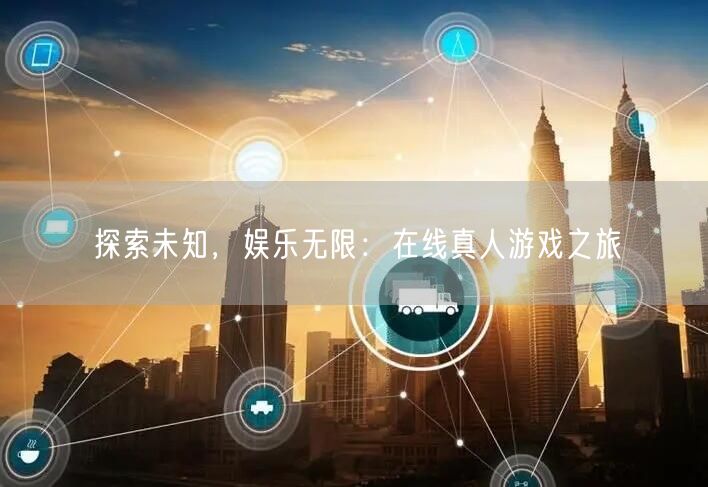 探索未知，娱乐无限：在线真人游戏之旅