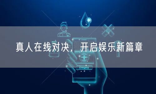 真人在线对决，开启娱乐新篇章