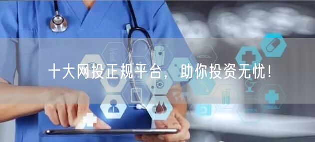 十大网投正规平台，助你投资无忧！