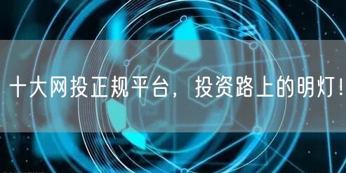 十大网投正规平台，投资路上的明灯！