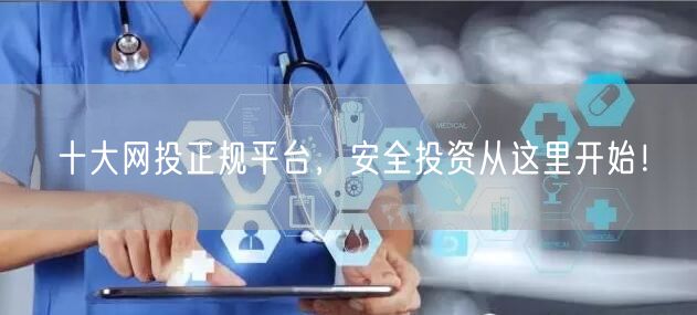 十大网投正规平台，安全投资从这里开始！