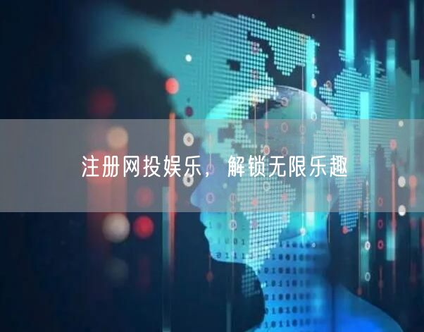 注册网投娱乐，解锁无限乐趣