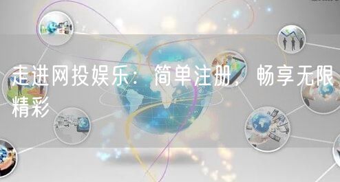 走进网投娱乐：简单注册，畅享无限精彩