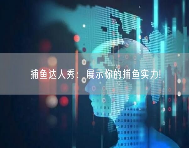 捕鱼达人秀：展示你的捕鱼实力!