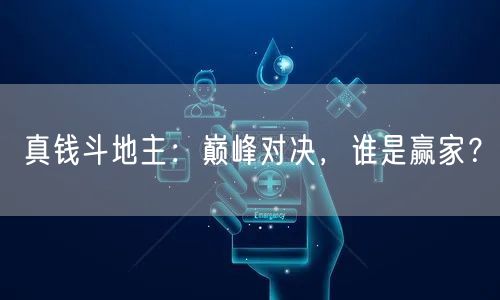真钱斗地主：巅峰对决，谁是赢家？