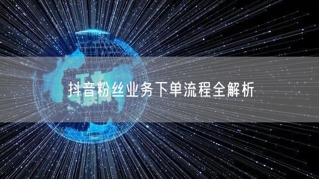 抖音粉丝业务下单流程全解析