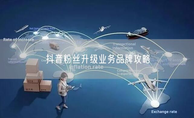 抖音粉丝升级业务品牌攻略