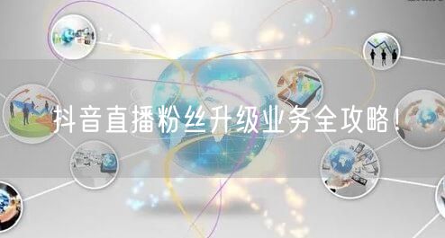 抖音直播粉丝升级业务全攻略！