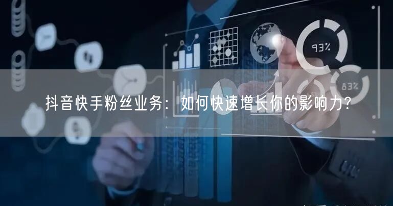 抖音快手粉丝业务：如何快速增长你的影响力？