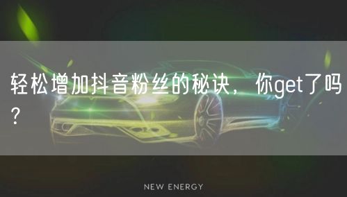 轻松增加抖音粉丝的秘诀，你get了吗？
