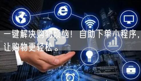 一键解决购物烦恼！自助下单小程序，让购物更轻松。