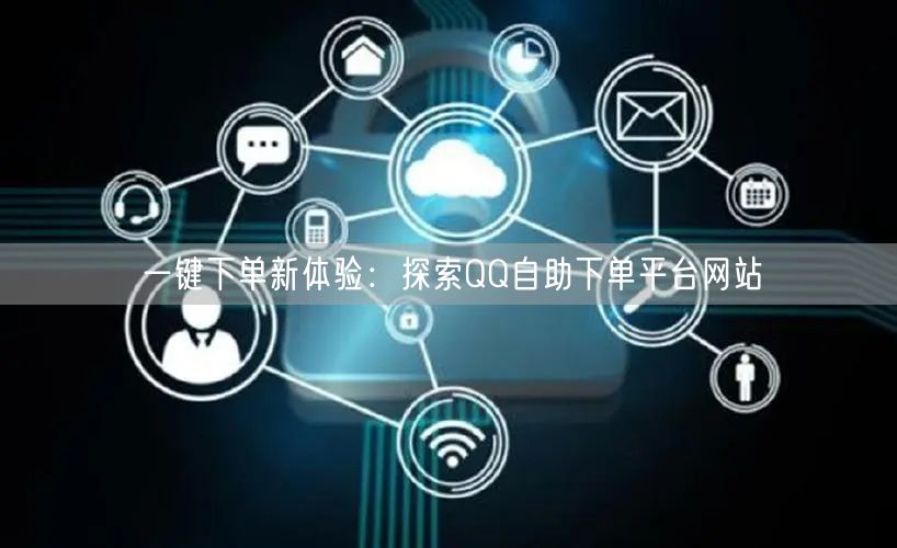 一键下单新体验：探索QQ自助下单平台网站