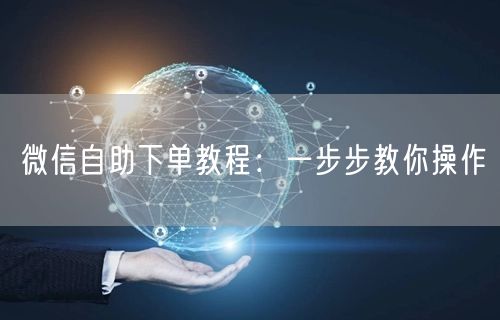 微信自助下单教程：一步步教你操作