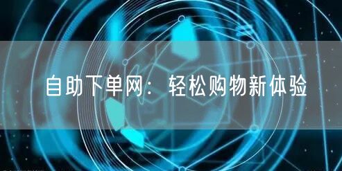 自助下单网：轻松购物新体验