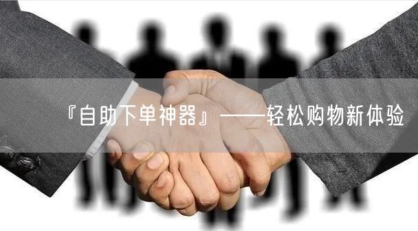 『自助下单神器』——轻松购物新体验