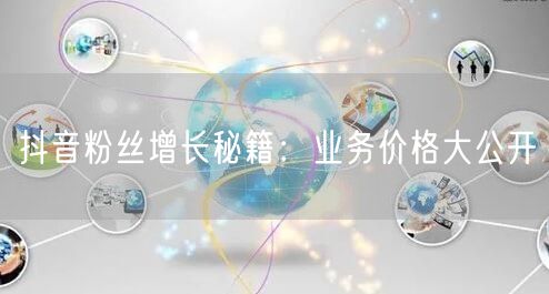 抖音粉丝增长秘籍：业务价格大公开
