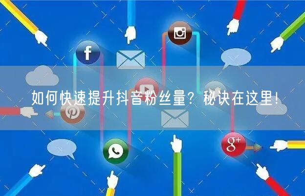 如何快速提升抖音粉丝量？秘诀在这里！