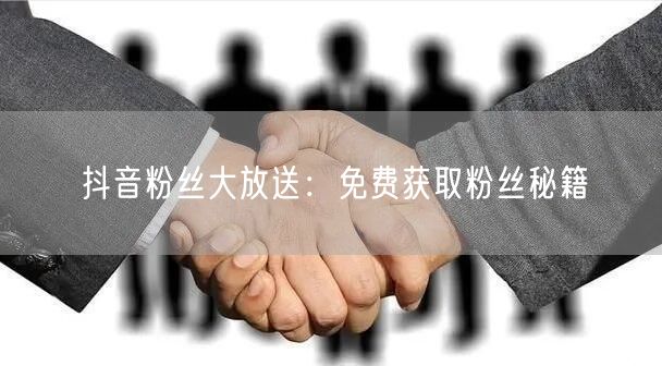 抖音粉丝大放送：免费获取粉丝秘籍