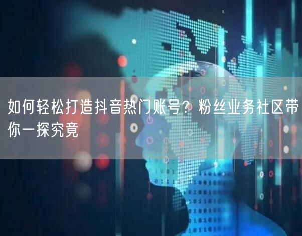 如何轻松打造抖音热门账号？粉丝业务社区带