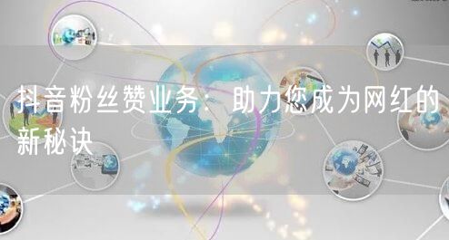 抖音粉丝赞业务：助力您成为网红的新秘诀