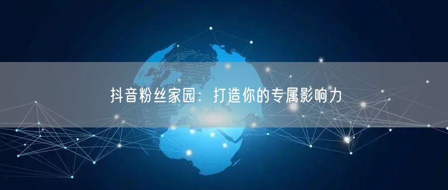 抖音粉丝家园：打造你的专属影响力