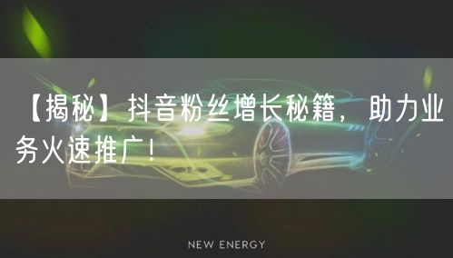 【揭秘】抖音粉丝增长秘籍，助力业务火速推广！