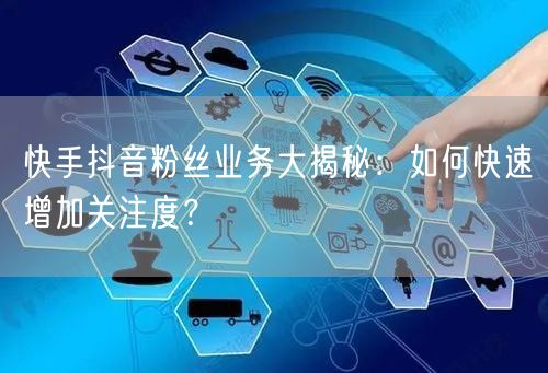 快手抖音粉丝业务大揭秘：如何快速增加关注度？