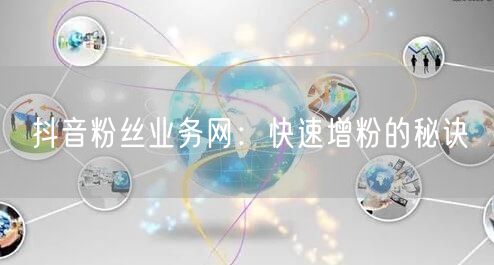 抖音粉丝业务网：快速增粉的秘诀