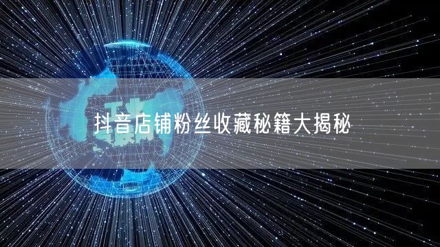 抖音店铺粉丝收藏秘籍大揭秘