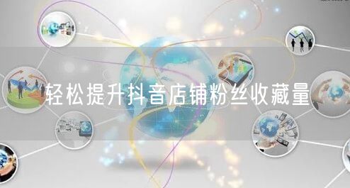 轻松提升抖音店铺粉丝收藏量