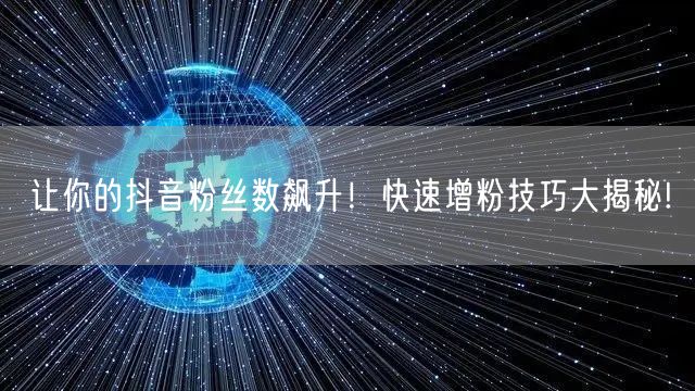 让你的抖音粉丝数飙升！快速增粉技巧大揭秘!