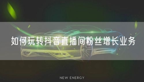 如何玩转抖音直播间粉丝增长业务