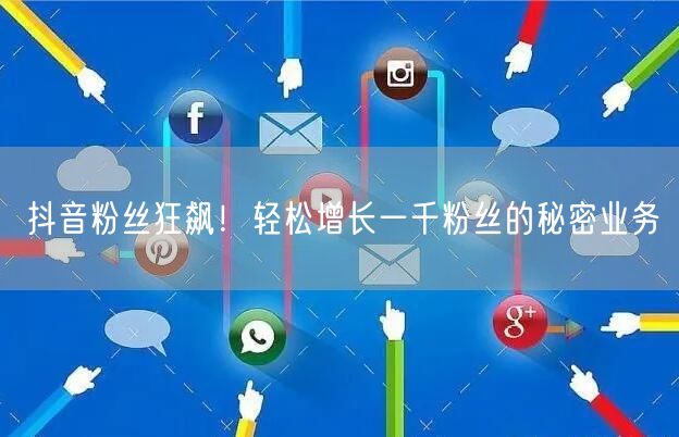 抖音粉丝狂飙！轻松增长一千粉丝的秘密业务