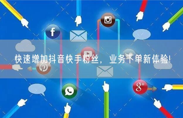 快速增加抖音快手粉丝，业务下单新体验!