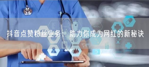抖音点赞粉丝业务：助力你成为网红的新秘诀