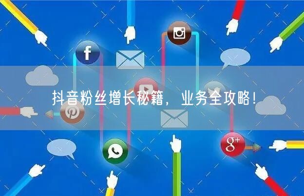 抖音粉丝增长秘籍，业务全攻略！