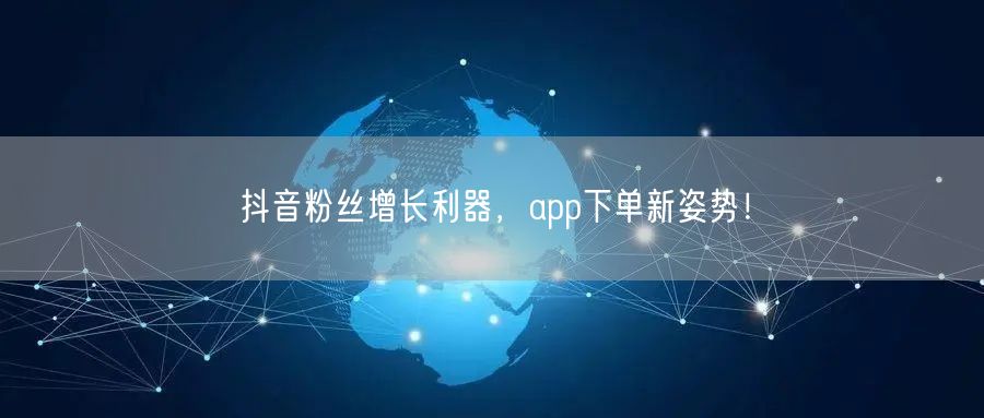 抖音粉丝增长利器，app下单新姿势！