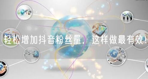 轻松增加抖音粉丝量，这样做最有效！