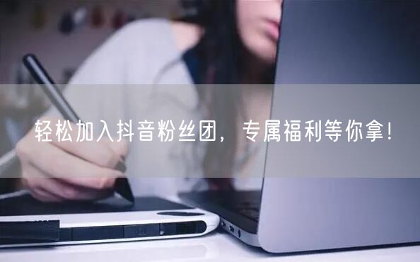 轻松加入抖音粉丝团，专属福利等你拿！