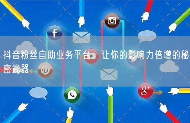 抖音粉丝自助业务平台：让你的影响力倍增的