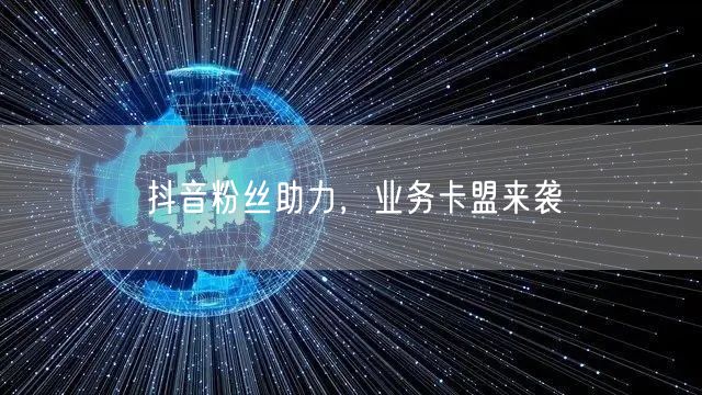 抖音粉丝助力，业务卡盟来袭