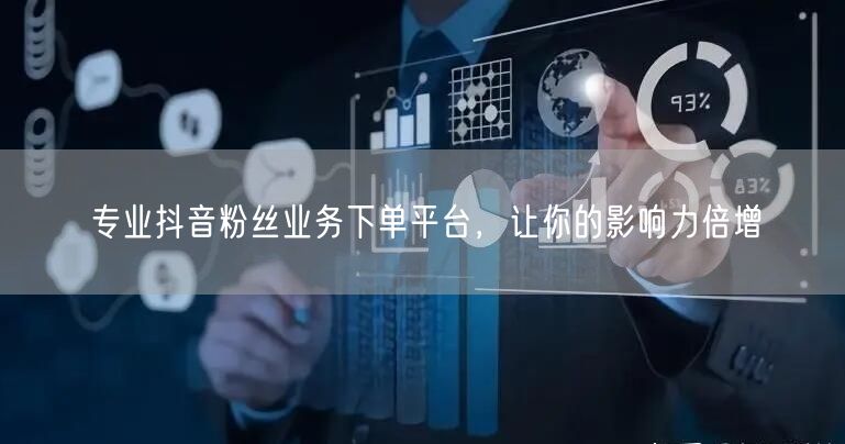 专业抖音粉丝业务下单平台，让你的影响力倍增