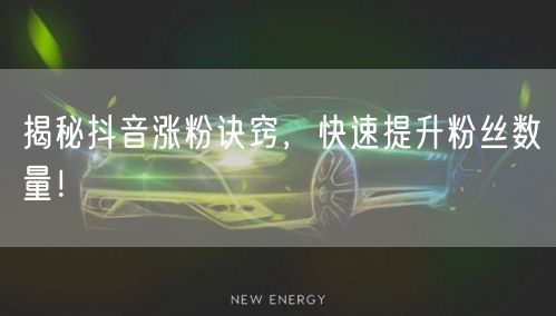 揭秘抖音涨粉诀窍，快速提升粉丝数量！