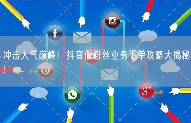 冲击人气巅峰！抖音假粉丝业务下单攻略大揭秘！