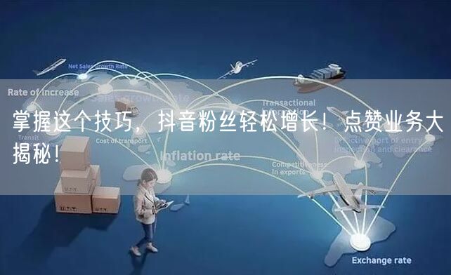 掌握这个技巧，抖音粉丝轻松增长！点赞业务大揭秘！