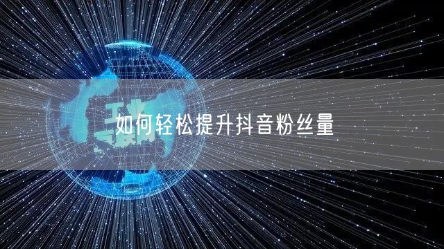 如何轻松提升抖音粉丝量