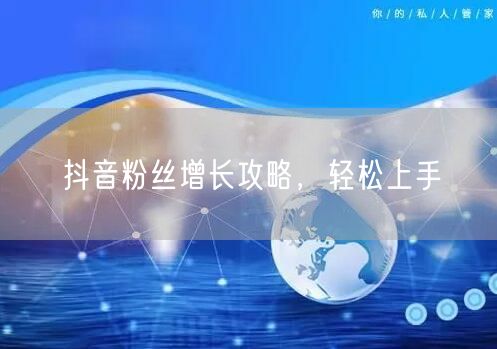 抖音粉丝增长攻略，轻松上手